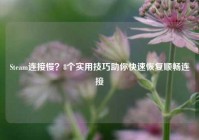 Steam连接慢？8个实用技巧助你快速恢复顺畅连接