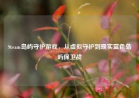 Steam岛屿守护游戏，从虚拟守护到现实蓝色岛屿保卫战