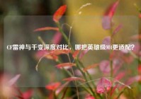 CF雷神与千变深度对比，哪把英雄级M4更适配？
