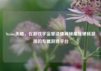 Steam天蝎，在游戏宇宙里读懂神秘星座硬核浪漫的专属游戏平台