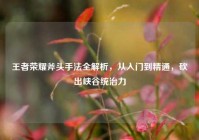 王者荣耀斧头手法全解析，从入门到精通，砍出峡谷统治力