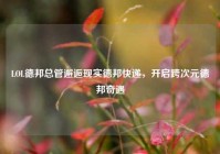 LOL德邦总管邂逅现实德邦快递，开启跨次元德邦奇遇