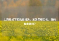 上海霓虹下的热血对决，王者荣耀街机，真的有市场吗？