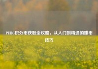 PUBG积分币获取全攻略，从入门到精通的赚币技巧