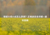 穿越火线CF点怎么获得？正规途径全攻略+避坑指南