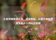 王者荣耀新版庄周，逍遥鲲跃，从混子辅助逆袭全能战士的玩法指南
