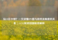 玩CF总卡顿？一文读懂FPS值与游戏流畅度的关系 | CA722航班回国航线解析