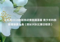 长兴县STEAM创新挑战赛圆满落幕 青少年科创新星崭露头角（附长兴队比赛日程表）