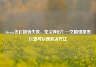 Steam支付跳转失败、无法弹出？一文搞懂原因排查与快速解决方法