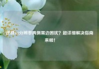 逆战4:3分辨率两侧黑边困扰？超详细解决指南来啦！