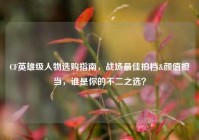 CF英雄级人物选购指南，战场最佳拍档&颜值担当，谁是你的不二之选？