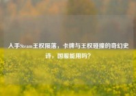 入手Steam王权陨落，卡牌与王权碰撞的奇幻史诗，国服能用吗？