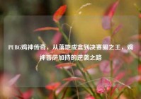 PUBG鸡神传奇，从落地成盒到决赛圈之王，鸡神菩萨加持的逆袭之路