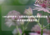 COD16战术教学，从萌新到战神的进阶实战指南——战术道具使用全攻略