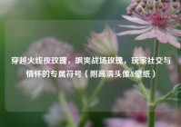 穿越火线夜玫瑰，飒爽战场玫瑰，玩家社交与情怀的专属符号（附高清头像&壁纸）