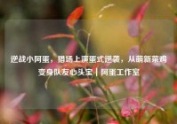 逆战小阿蛋，猎场上演蛋式逆袭，从萌新菜鸡变身队友心头宝｜阿蛋工作室