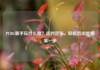 PUBG新手玩什么图？选对这张，轻松迈出吃鸡第一步