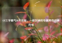 CF三字霸气ID天花板，一枪封神的专属男性战神代号
