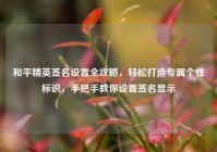 和平精英签名设置全攻略，轻松打造专属个性标识，手把手教你设置签名显示
