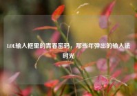 LOL输入框里的青春密码，那些年弹出的输入法时光