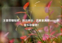 王者荣耀贴吧，跳出峡谷，这里是满屏hhhhhh的快乐自留地！