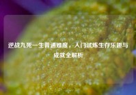 逆战九死一生普通难度，入门试炼生存乐趣与成就全解析