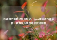 以铁血之躯燃尽复仇怒火，Steam硬核动作新标杆，铁血复仇美国电影在线观看