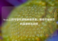 Steam上的守望先锋精神继承者，那些不输原作的英雄射击游戏