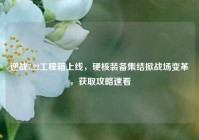 逆战7.22工程箱上线，硬核装备集结掀战场变革，获取攻略速看