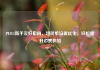 PUBG新手友好指南，超简单设置优化，轻松提升游戏体验