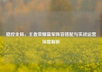 稳控全局，王者荣耀蓝军阵容搭配与实战运营深度解析