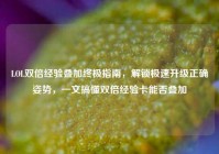 LOL双倍经验叠加终极指南，解锁极速升级正确姿势，一文搞懂双倍经验卡能否叠加