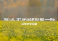 穿越火线，新手兰的热血狼狈突围记——新挑战加点全指南