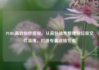 PUBG高效制胜指南，从背包战术整理到垃圾文件清理，打造专属战场节奏