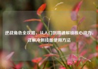 逆战角色全攻略，从入门到精通解锁核心战力，详解冲刺技能使用方法