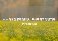 PUBG与王者荣耀铠教学，从战场新手到铠甲勇士的进阶指南