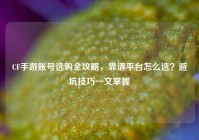 CF手游账号选购全攻略，靠谱平台怎么选？避坑技巧一文掌握
