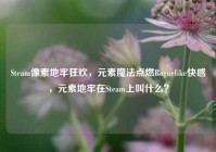 Steam像素地牢狂欢，元素魔法点燃Roguelike快感，元素地牢在Steam上叫什么？
