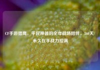 CF手游猎鹰，平民神器的全年战场陪伴，360天/永久在手战力拉满