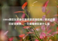 COD16俄区玩家最优服务器选择指南，低延迟稳匹配全解析，一文搞懂俄区是什么服