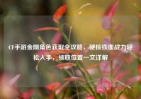 CF手游金刚角色获取全攻略，硬核铁血战力轻松入手，领取位置一文详解