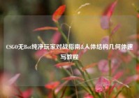 CSGO无Bot纯净玩家对战指南&人体结构几何体速写教程