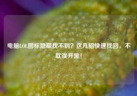 电脑LOL图标隐藏找不到？这几招快速找回，不耽误开黑！