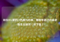刻在DNA里的CF热血与恐惧，那些年追过的最老版生化幽灵（附下载）