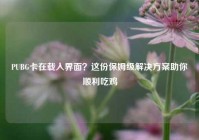 PUBG卡在载入界面？这份保姆级解决方案助你顺利吃鸡