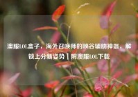 澳服LOL盒子，海外召唤师的峡谷辅助神器，解锁上分新姿势｜附澳服LOL下载