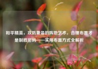和平精英，攻防兼备的阵地艺术，合理布置才是制胜密码——实用布置方式全解析