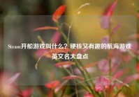 Steam开船游戏叫什么？硬核又有趣的航海游戏英文名大盘点