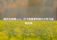 蝶恋花直播v1.3.0，方寸屏幕里的烟火日常与温暖共鸣