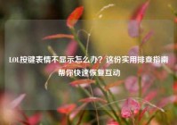 LOL按键表情不显示怎么办？这份实用排查指南帮你快速恢复互动